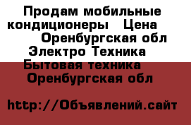  Продам мобильные кондиционеры › Цена ­ 7 500 - Оренбургская обл. Электро-Техника » Бытовая техника   . Оренбургская обл.